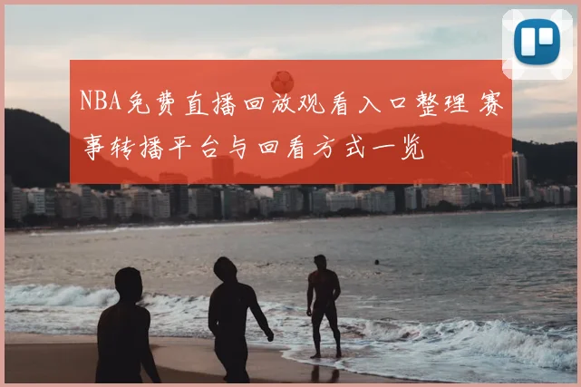 NBA免费直播回放观看入口整理 赛事转播平台与回看方式一览