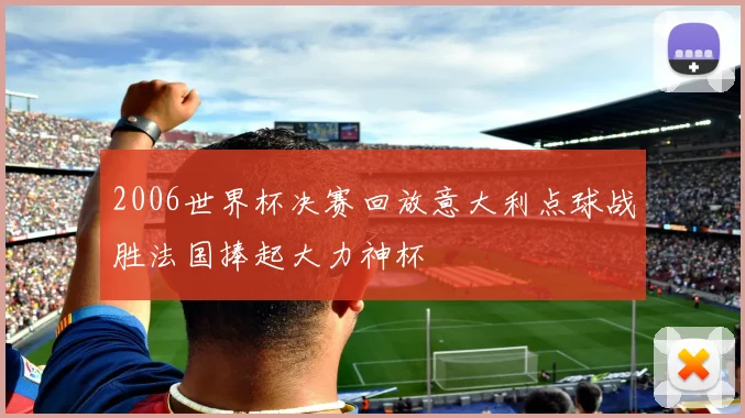 2006世界杯决赛回放意大利点球战胜法国捧起大力神杯