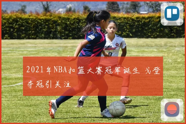 2021年NBA扣篮大赛冠军诞生 戈登夺冠引关注
