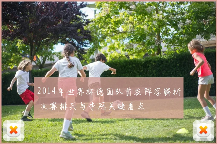 2014年世界杯德国队首发阵容解析 决赛排兵与夺冠关键看点
