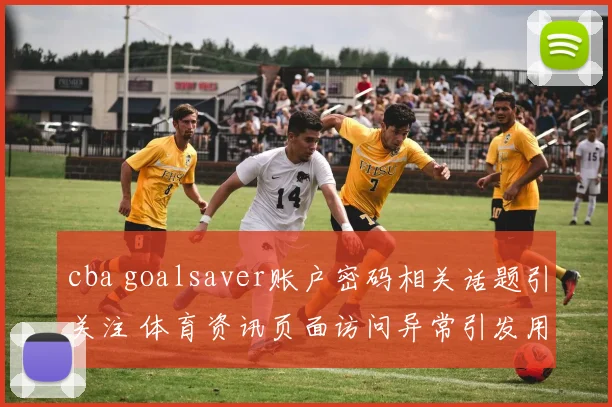 cba goalsaver账户密码相关话题引关注 体育资讯页面访问异常引发用户检索热度