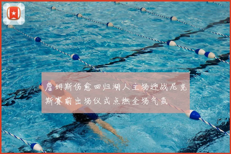 詹姆斯伤愈回归湖人主场迎战尼克斯赛前出场仪式点燃全场气氛