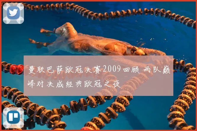 曼联巴萨欧冠决赛2009回顾 两队巅峰对决成经典欧冠之夜