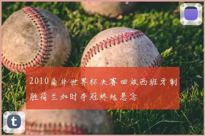 2010南非世界杯决赛回放西班牙制胜荷兰加时夺冠终结悬念