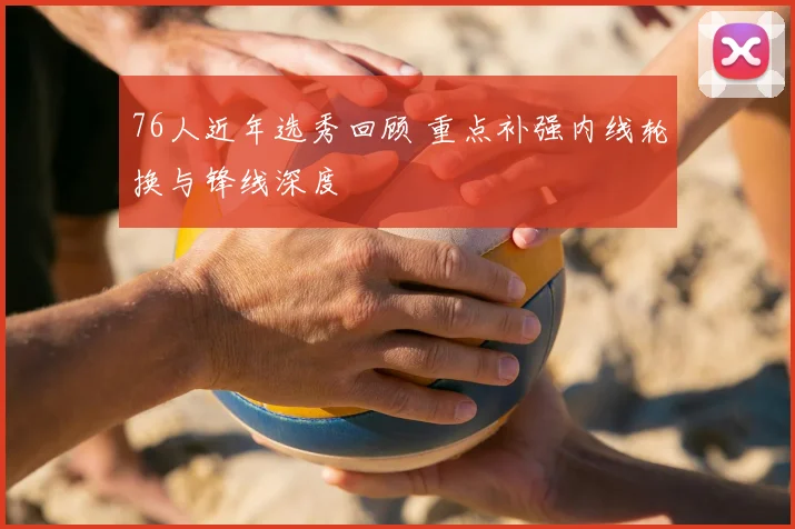 76人近年选秀回顾 重点补强内线轮换与锋线深度