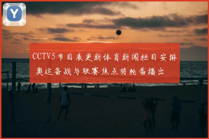 CCTV5节目表更新体育新闻栏目安排 奥运备战与联赛焦点将轮番播出