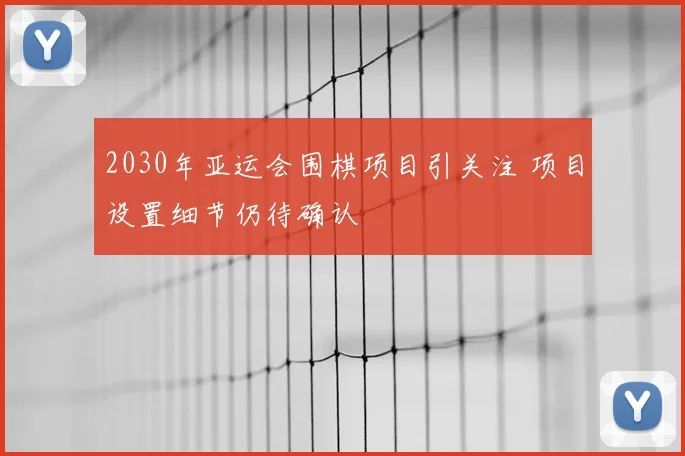 2030年亚运会围棋项目引关注 项目设置细节仍待确认