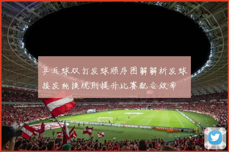 乒乓球双打发球顺序图解解析发球接发轮换规则提升比赛配合效率