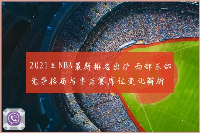 2021年NBA最新排名出炉 西部东部竞争格局与季后赛席位变化解析