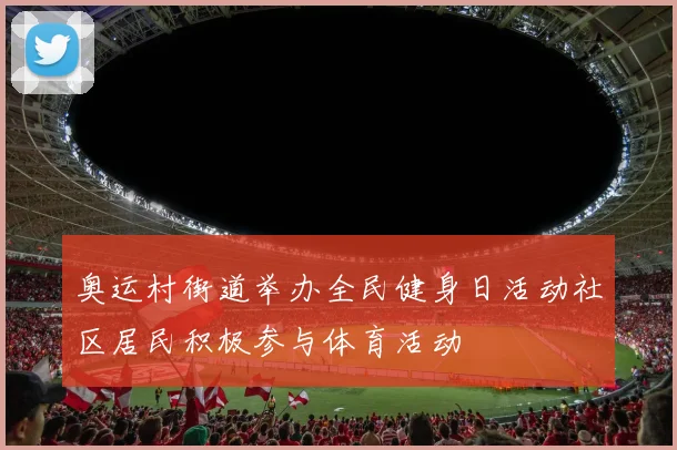 奥运村街道举办全民健身日活动社区居民积极参与体育活动