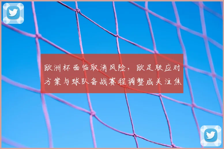 欧洲杯面临取消风险，欧足联应对方案与球队备战赛程调整成关注焦点