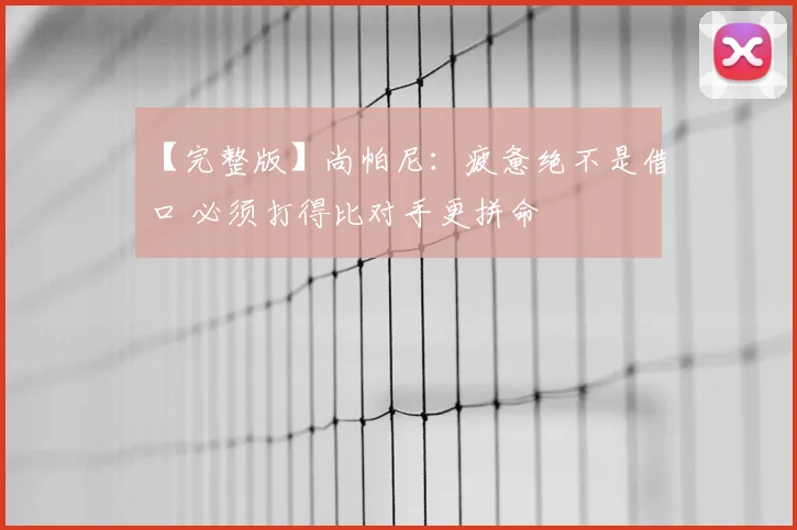 【完整版】尚帕尼：疲惫绝不是借口 必须打得比对手更拼命