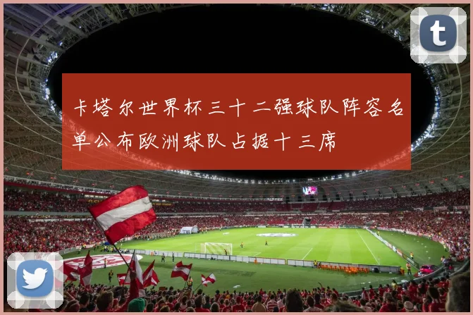 卡塔尔世界杯三十二强球队阵容名单公布欧洲球队占据十三席