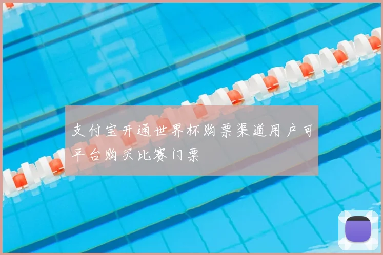 支付宝开通世界杯购票渠道用户可平台购买比赛门票