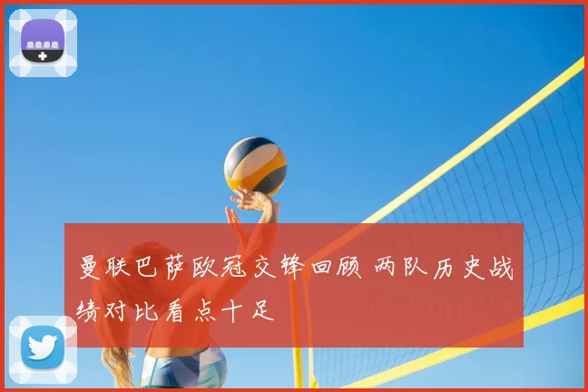 曼联巴萨欧冠交锋回顾 两队历史战绩对比看点十足