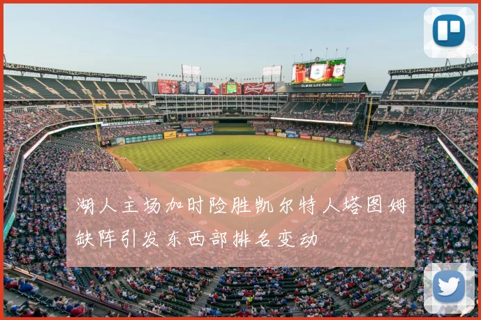 湖人主场加时险胜凯尔特人塔图姆缺阵引发东西部排名变动