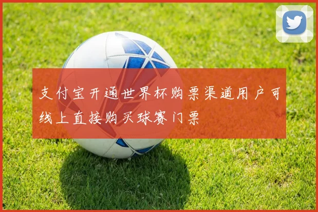 支付宝开通世界杯购票渠道用户可线上直接购买球赛门票