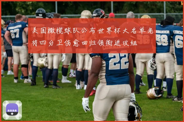 美国橄榄球队公布世界杯大名单老将四分卫伤愈回归领衔进攻组