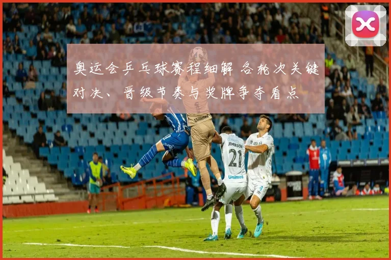 奥运会乒乓球赛程细解 各轮次关键对决、晋级节奏与奖牌争夺看点