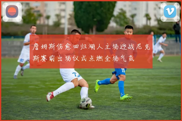 詹姆斯伤愈回归湖人主场迎战尼克斯赛前出场仪式点燃全场气氛