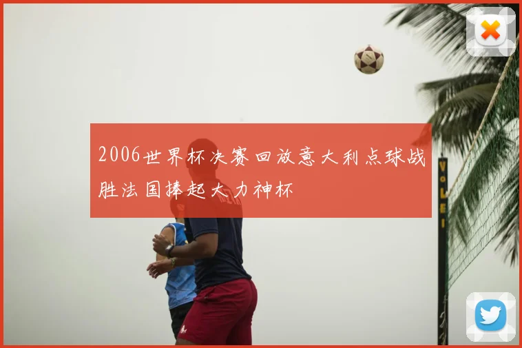 2006世界杯决赛回放意大利点球战胜法国捧起大力神杯
