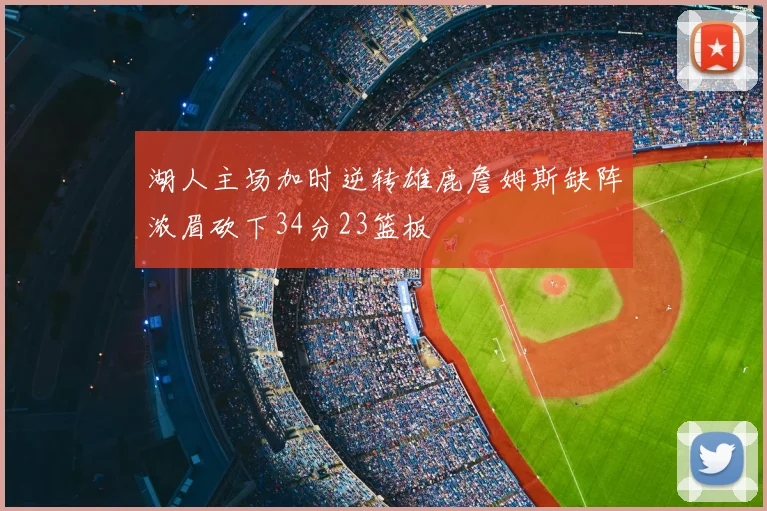 湖人主场加时逆转雄鹿詹姆斯缺阵浓眉砍下34分23篮板