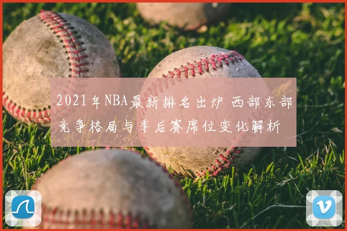 2021年NBA最新排名出炉 西部东部竞争格局与季后赛席位变化解析