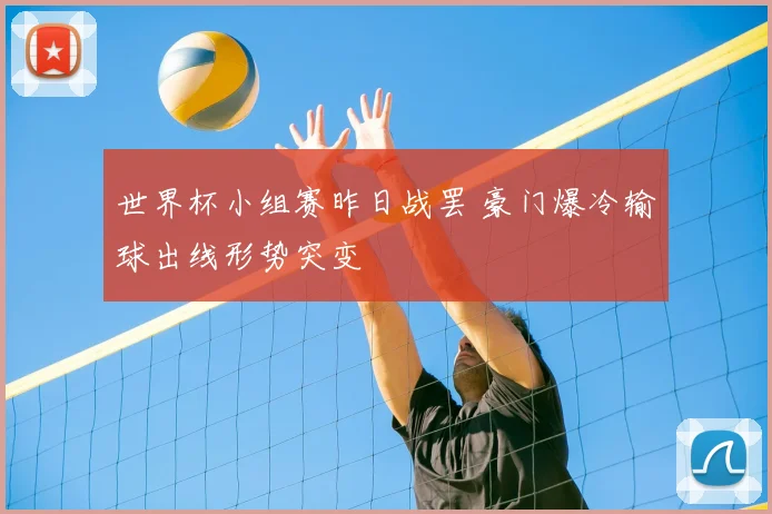 世界杯小组赛昨日战罢 豪门爆冷输球出线形势突变