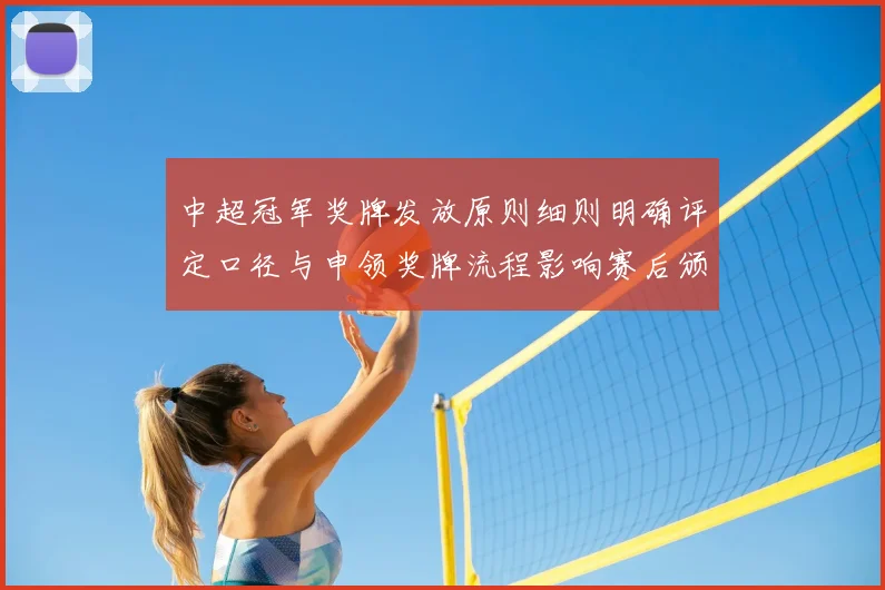 中超冠军奖牌发放原则细则明确评定口径与申领奖牌流程影响赛后颁奖安排