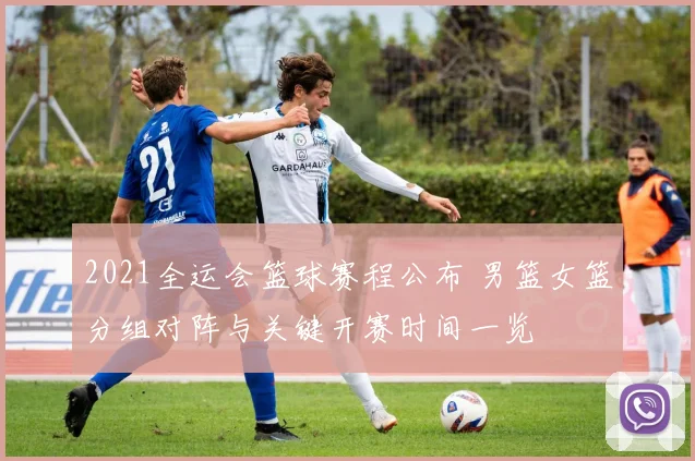 2021全运会篮球赛程公布 男篮女篮分组对阵与关键开赛时间一览