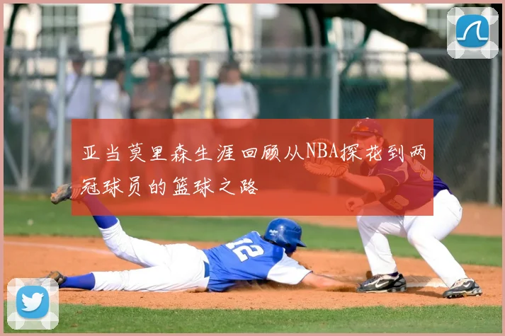 亚当莫里森生涯回顾从NBA探花到两冠球员的篮球之路