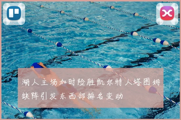 湖人主场加时险胜凯尔特人塔图姆缺阵引发东西部排名变动