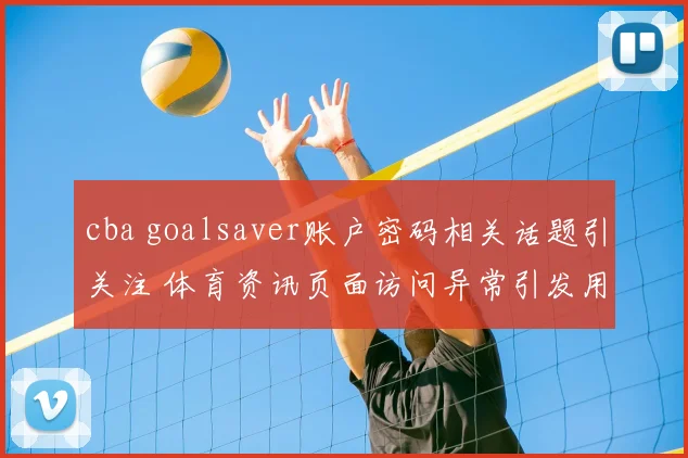 cba goalsaver账户密码相关话题引关注 体育资讯页面访问异常引发用户检索热度