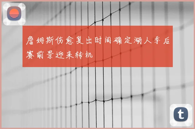 詹姆斯伤愈复出时间确定湖人季后赛前景迎来转机