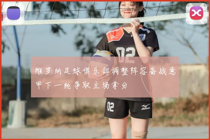 维罗纳足球俱乐部调整阵容备战意甲下一轮争取主场拿分