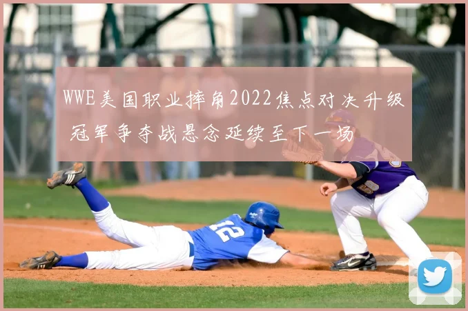 WWE美国职业摔角2022焦点对决升级 冠军争夺战悬念延续至下一场