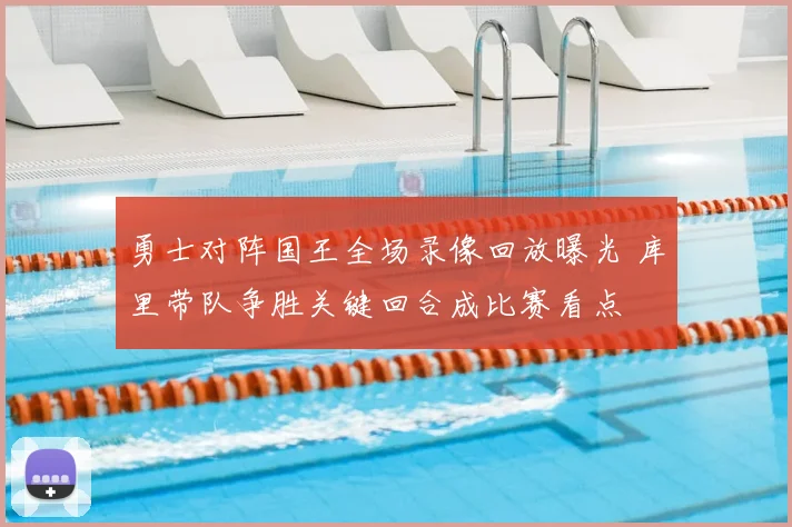 勇士对阵国王全场录像回放曝光 库里带队争胜关键回合成比赛看点
