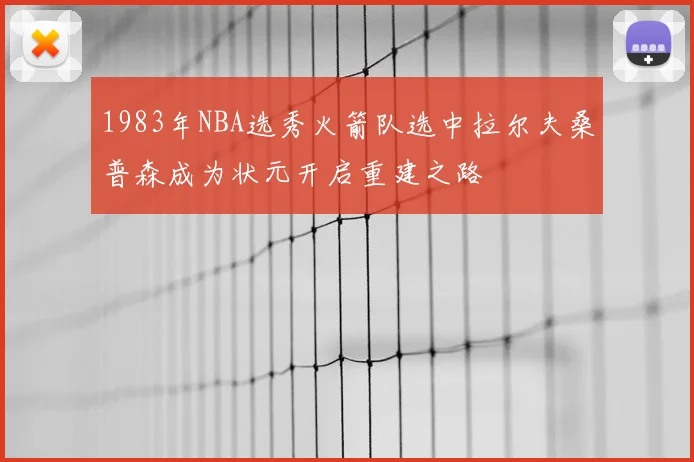 1983年NBA选秀火箭队选中拉尔夫桑普森成为状元开启重建之路
