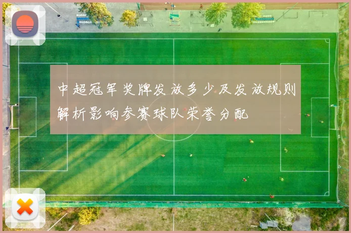 中超冠军奖牌发放多少及发放规则解析影响参赛球队荣誉分配