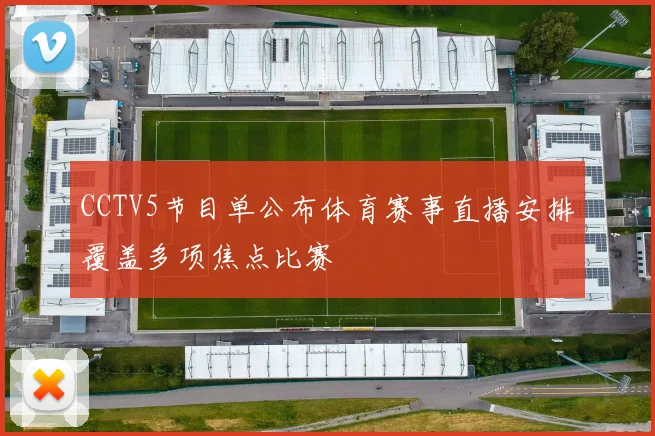 CCTV5节目单公布体育赛事直播安排覆盖多项焦点比赛