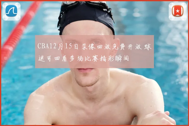 CBA12月15日录像回放免费开放 球迷可回看多场比赛精彩瞬间