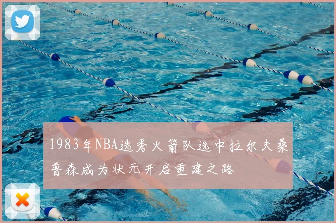 1983年NBA选秀火箭队选中拉尔夫桑普森成为状元开启重建之路