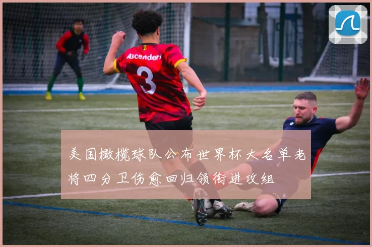 美国橄榄球队公布世界杯大名单老将四分卫伤愈回归领衔进攻组