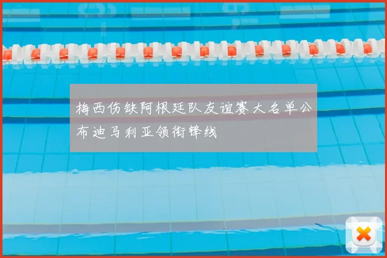 梅西伤缺阿根廷队友谊赛大名单公布迪马利亚领衔锋线