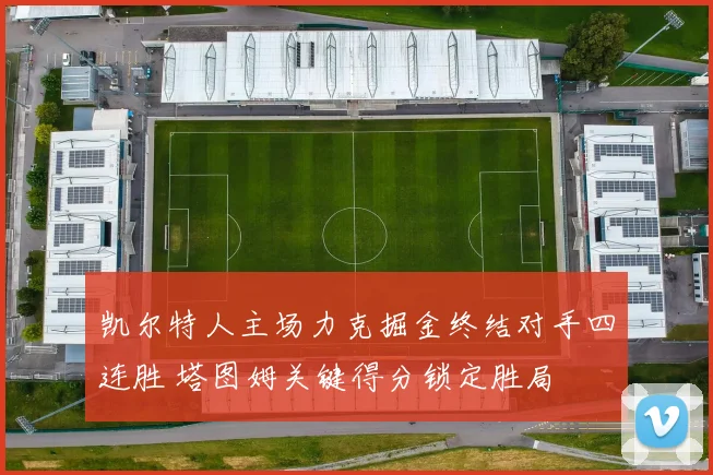 凯尔特人主场力克掘金终结对手四连胜 塔图姆关键得分锁定胜局