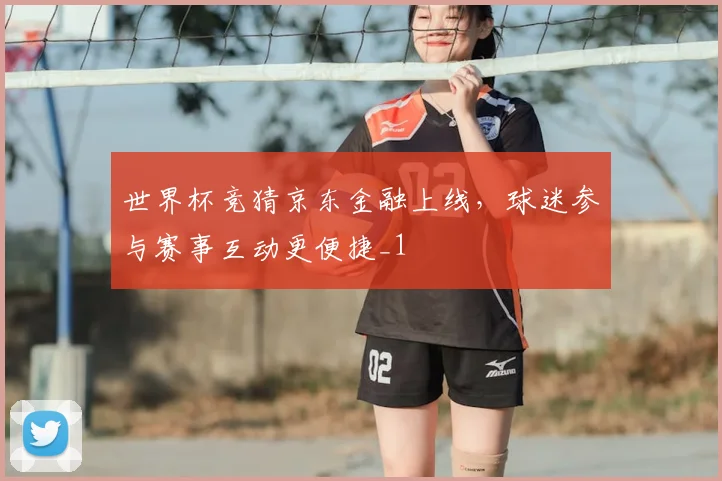 世界杯竞猜京东金融上线，球迷参与赛事互动更便捷_1