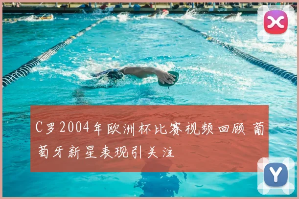 C罗2004年欧洲杯比赛视频回顾 葡萄牙新星表现引关注